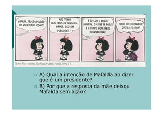 A) Qual a intenção de Mafalda ao dizer
que é um presidente?
B) Por que a resposta da mãe deixou
Mafalda sem ação?
 