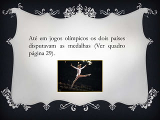 Até em jogos olímpicos os dois países
disputavam as medalhas (Ver quadro
página 29).
 