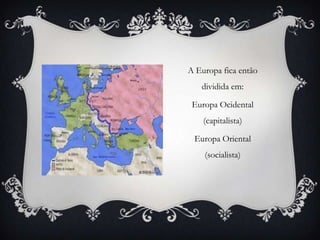 A Europa fica então
dividida em:
Europa Ocidental
(capitalista)
Europa Oriental
(socialista)
 