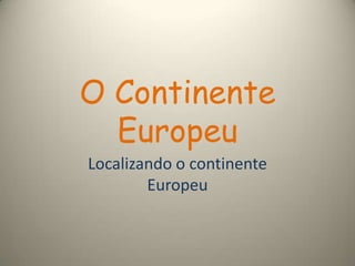 O Continente
Europeu
Localizando o continente
Europeu
 