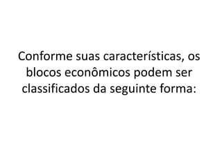 Conforme suas características, os
blocos econômicos podem ser
classificados da seguinte forma:
 