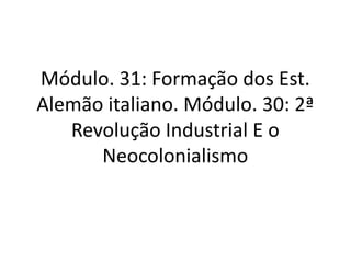 Módulo. 31: Formação dos Est. 
Alemão italiano. Módulo. 30: 2ª 
Revolução Industrial E o 
Neocolonialismo 
 