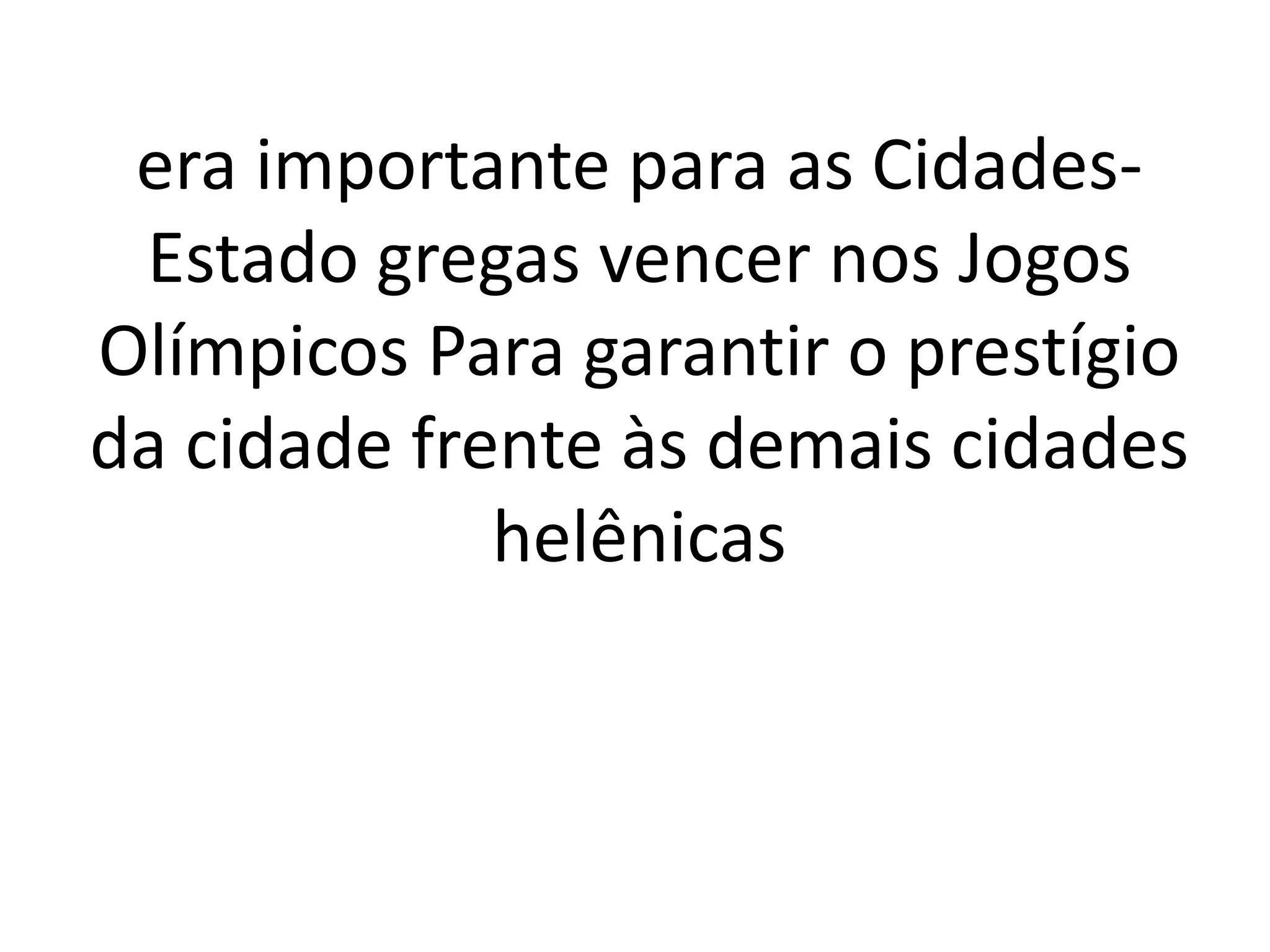 era importante para as Cidades- 
Estado gregas vencer nos Jogos 
Olímpicos Para garantir o prestígio 
da cidade frente às demais cidades 
helênicas 
 
