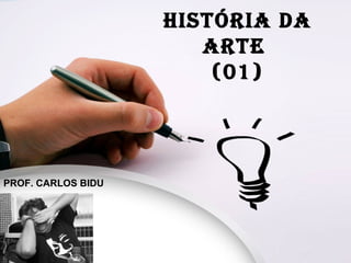 HISTÓRIA DA
ARTE
(01)
PROF. CARLOS BIDU
 