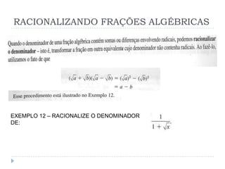 RACIONALIZANDO FRAÇÕES ALGÉBRICAS




EXEMPLO 12 – RACIONALIZE O DENOMINADOR
DE:
 