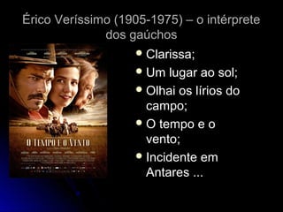 Érico Veríssimo (1905-1975) – o intérprete
dos gaúchos
 Clarissa;
 Um

lugar ao sol;
 Olhai os lírios do
campo;
 O tempo e o
vento;
 Incidente em
Antares ...

 