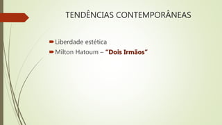 TENDÊNCIAS CONTEMPORÂNEAS
Liberdade estética
Milton Hatoum – “Dois Irmãos”
 
