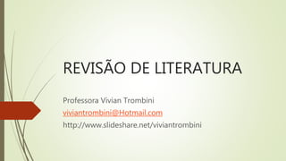 REVISÃO DE LITERATURA
Professora Vivian Trombini
viviantrombini@Hotmail.com
http://www.slideshare.net/viviantrombini
 