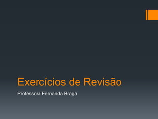 Exercícios de Revisão
Professora Fernanda Braga
 