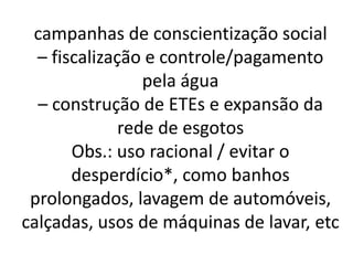 campanhas de conscientização social 
– fiscalização e controle/pagamento 
pela água 
– construção de ETEs e expansão da 
r...