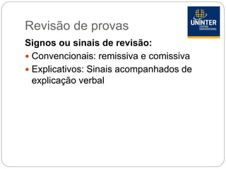 Revisão de provas
Signos ou sinais de revisão:
 Convencionais: remissiva e comissiva
 Explicativos: Sinais acompanhados de
explicação verbal
 