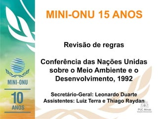Revisão de regras
Conferência das Nações Unidas
sobre o Meio Ambiente e o
Desenvolvimento, 1992
Secretário-Geral: Leonardo Duarte
Assistentes: Luiz Terra e Thiago Raydan
MINI-ONU 15 ANOS
 