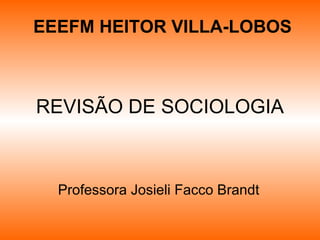 REVISÃO DE SOCIOLOGIA Professora Josieli Facco Brandt EEEFM HEITOR VILLA-LOBOS 