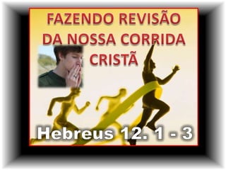 FAZENDO REVISÃO  DA NOSSA CORRIDA CRISTÃ Hebreus 12. 1 - 3 