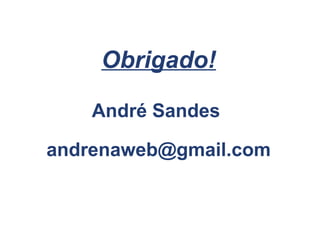 Obrigado!

    André Sandes

andrenaweb@gmail.com
 