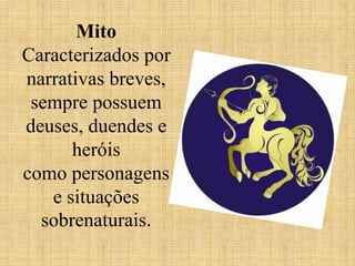 Mito
Caracterizados por
narrativas breves,
sempre possuem
deuses, duendes e
heróis
como personagens
e situações
sobrenaturais.
 