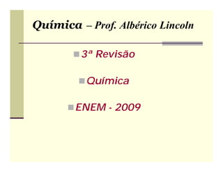 Química – Prof. Albérico Lincoln

         3ª Revisão

          Química

       ENEM - 2009
 