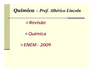 Química – Prof. Albérico Lincoln

      Revisão

      Química

    ENEM - 2009
 