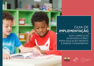 GUIA
DE
IMPLEMENTAÇÃO
GUIA DE
IMPLEMENTAÇÃO
DOS CURRÍCULOS
ALINHADOS À BNCC
PARA EDUCAÇÃO INFANTIL
E ENSINO FUNDAMENTAL
 