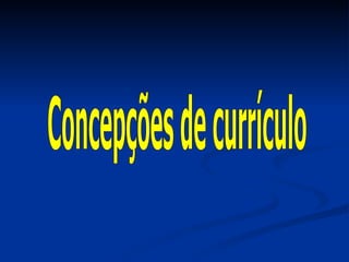 Concepções de currículo 