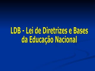 LDB - Lei de Diretrizes e Bases  da Educação Nacional  