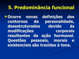 5. Predominância funcional <ul><li>Ocorre novas definições dos contornos da personalidade, desestruturados devido às modif...
