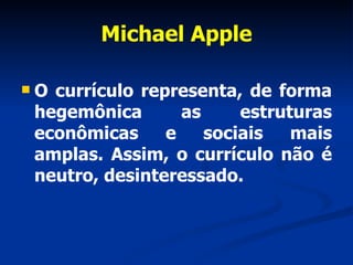 Michael Apple <ul><li>O currículo representa, de forma hegemônica as estruturas econômicas e sociais mais amplas. Assim, o...