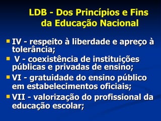 LDB - Dos Princípios e Fins  da Educação Nacional <ul><li>IV - respeito à liberdade e apreço à tolerância; </li></ul><ul><...