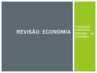 REVOLUÇÃO
INDUSTRIAL
SETORES DA
ECONOMIA
REVISÃO: ECONOMIA
 