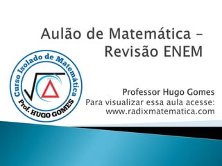 Professor Hugo Gomes
Para visualizar essa aula acesse:
     www.radixmatematica.com
 