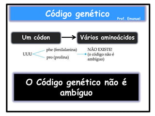 Código genético
Um códon

Prof. Emanuel

Vários aminoácidos

O Código genético não é
ambíguo

 