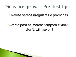  Revise verbos irregulares e promones
 Atente para as marcas temporais: don’t,
didn’t, will, haven’t
 