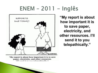 “My report is about
how important it is
to save paper,
electricity, and
other resources. I’ll
send it to you
telepathically.”
 