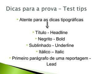  Atente para as dicas tipográficas
 Título - Headline
 Negrito - Bold
 Sublinhado - Underline
 Itálico – Italic
 Primeiro parágrafo de uma reportagem -
Lead
 