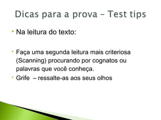  Na leitura do texto:
 Faça uma segunda leitura mais criteriosa
(Scanning) procurando por cognatos ou
palavras que você conheça.
 Grife – ressalte-as aos seus olhos
 