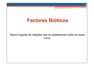 Factores Bióticos

Dizem respeito às relações que se estabelecem entre os seres
                            vivos.
 