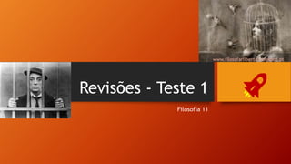 Revisões - Teste 1
Filosofia 11
www.filosofarliberta.blogspot.pt
 