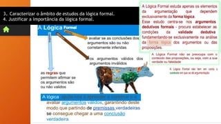 3. Caracterizar o âmbito de estudos da lógica formal.
4. Justificar a importância da lógica formal.
 