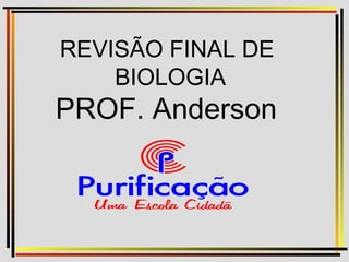 REVISÃO FINAL DE
BIOLOGIA
PROF. Anderson
 