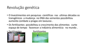 Revolução genética
• O Investimentos em pesquisas cientificas nas ultimas décadas os
transgênicos a mudança no DNA das sem...