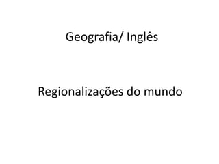Geografia/ Inglês



Regionalizações do mundo
 