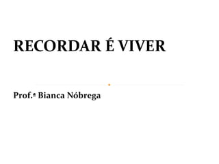 RECORDAR É VIVER

Prof.ª Bianca Nóbrega
 