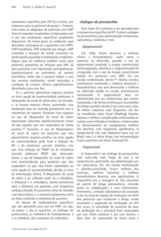 804       Hoette S, Jardim C, Souza R




tratamento específico para HP fica restrito, por      Análogos da prostaciclina
enquanto, para os pacientes do grupo 1. Todavia,
nem todos os subgrupos de pacientes com HAP             Essa classe foi a primeira a ser aprovada para
tiveram respostas terapêuticas comprovadas com      o tratamento específico da HP. Existem análogos
o uso das medicações específicas atualmente         da prostaciclina para administração intravenosa,
disponíveis. De forma geral, as evidências aqui     subcutânea, inalatória e oral.
discutidas restringem-se a pacientes com HAPI,          Epoprostenol
HAP hereditária, HAP induzida por drogas, HAP
associada a doenças do tecido conectivo ou              Em 1996, foram descritas a melhora
ainda aquela associada a cardiopatias congênitas.   clínica e hemodinâmica, assim como o
Algum grau de evidência também existe para          aumento da sobrevida, quando o uso de
pacientes portadores de infecção pelo HIV. Já       epoprostenol associado à terapia convencional
para pacientes com hipertensão portopulmonar,       (anticoagulação, diuréticos e oxigenoterapia) foi
esquistossomose ou portadores de anemia             comparado com o uso da terapia convencional
hemolítica, ainda não é possível indicar o uso      isolada em pacientes com HAP, em um
das mesmas medicações, sendo necessária a           estudo randomizado aberto.(29) Outros estudos
condução de estudos clínicos especificamente        continuaram mostrando a melhora funcional e
desenhados para esse fim.                           hemodinâmica, mas sem demonstrar a melhora
    Se o paciente apresentou resposta positiva      na sobrevida obtida no estudo anteriormente
                                                    mencionado. O epoprostenol deve ser
no teste agudo de vasorreatividade pulmonar, o
                                                    administrado por via endovenosa, por cateter
bloqueador de canal de cálcio deve ser iniciado,
                                                    tunelizado, e de forma contínua por uma bomba
e, se houver resposta clínica sustentada, essa      de infusão portátil, devido à sua curta meia-vida.
medicação deve ser mantida juntamente com o         Os efeitos colaterais mais frequentes são dor
tratamento de suporte. Pacientes com resposta       na mandíbula, rubor facial (flushing), diarreia,
ao uso de bloqueador de canal de cálcio             náuseas e vômitos. Complicações relacionadas ao
apresentam sobrevida significativamente maior       cateter, como infecção e trombose, e relacionadas
do que aqueles que não respondem de forma           ao funcionamento do equipamento também
positiva.(22) Contudo, o uso de bloqueadores        são descritas com frequência significativa. O
de canal de cálcio em pacientes que não             epoprostenol não está disponível para uso no
apresentaram resposta positiva no teste agudo       Brasil, mas é a única droga com recomendação
de vasorreatividade pode levar a redução do         A para pacientes em classe funcional IV.
DC e da resistência vascular sistêmica sem
                                                        Treprostinil
que uma redução da PMAP ou da resistência
vascular pulmonar (RVP) seja observada.                 O treprostinil é um análogo da prostaciclina
Assim, o uso de bloqueador de canal de cálcio       com meia-vida mais longa do que a do
está contraindicado para pacientes que não          epoprostenol, permitindo sua administração por
respondem ou que não foram submetidos ao            via subcutânea. Em um estudo randomizado
teste agudo de vasorreatividade, devido ao risco    e placebo-controlado, houve melhora dos
de deterioração clínica. O bloqueador de canal      sintomas, melhora funcional e melhora
                                                    hemodinâmica discretas, mas significativas. O
de cálcio a ser utilizado pode ser a nifedipina,
                                                    treprostinil tem a vantagem de não necessitar
o diltiazem e a amlodipina, dando preferência
                                                    de cateter de longa permanência, evitando
para o diltiazem em pacientes com frequência        assim as complicações a esse relacionadas.
cardíaca elevada. O tratamento deve ser iniciado    Entretanto, a infusão subcutânea está associada
com doses baixas, e o aumento progressivo deve      à dor no local de injeção da medicação em 85%
ser feito conforme a tolerância do paciente.        dos pacientes que receberam a droga, sendo
    As classes de medicamentos específicos          necessária a suspensão da medicação em 8%
que são aprovadas para uso em HAP, ou seja,         dos casos. A velocidade de aumento da dose
no grupo 1, são as seguintes: os análogos da        da medicação foi o principal fator responsável
prostaciclina, os inibidores da fosfodiesterase 5   por esse efeito colateral e, por esse motivo, a
e os inibidores dos receptores de endotelina.       dose deve ser aumentada de forma lenta e


J Bras Pneumol. 2010;36(6):795-811
 