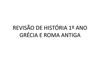 REVISÃO DE HISTÓRIA 1º ANO
GRÉCIA E ROMA ANTIGA
 
