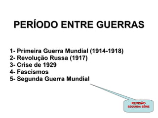 PERÍODO ENTRE GUERRAS 1- Primeira Guerra Mundial (1914-1918) 2- Revolução Russa (1917) 3- Crise de 1929 4- Fascismos 5- Segunda Guerra Mundial REVISÃO SEGUNDA SÉRIE 