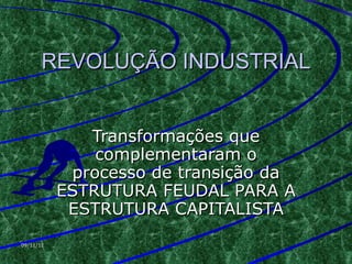 REVOLUÇÃO INDUSTRIAL Transformações que complementaram o processo de transição da ESTRUTURA FEUDAL PARA A ESTRUTURA CAPITALISTA 09/11/11 