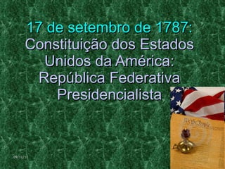 17 de setembro de 1787:  Constituição dos Estados Unidos da América: República Federativa Presidencialista 09/11/11 