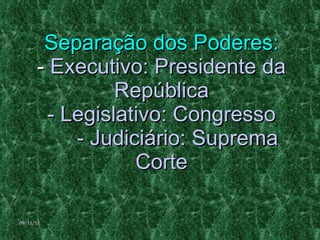 Separação dos Poderes: -  Executivo: Presidente da República - Legislativo: Congresso - Judiciário: Suprema Corte 09/11/11 