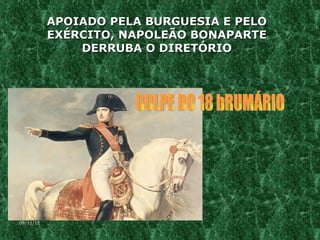 APOIADO PELA BURGUESIA E PELO EXÉRCITO, NAPOLEÃO BONAPARTE DERRUBA O DIRETÓRIO GOLPE DO 18 bRUMÁRIO 09/11/11 