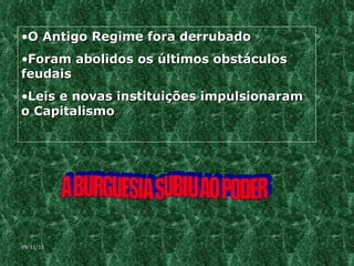 A BURGUESIA SUBIU AO PODER O Antigo Regime fora derrubado Foram abolidos os últimos obstáculos feudais  Leis e novas instituições impulsionaram o Capitalismo 09/11/11 